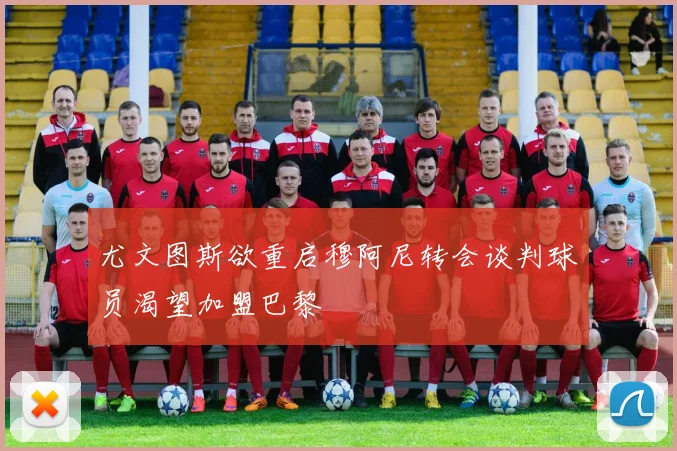 尤文图斯欲重启穆阿尼转会谈判球员渴望加盟巴黎