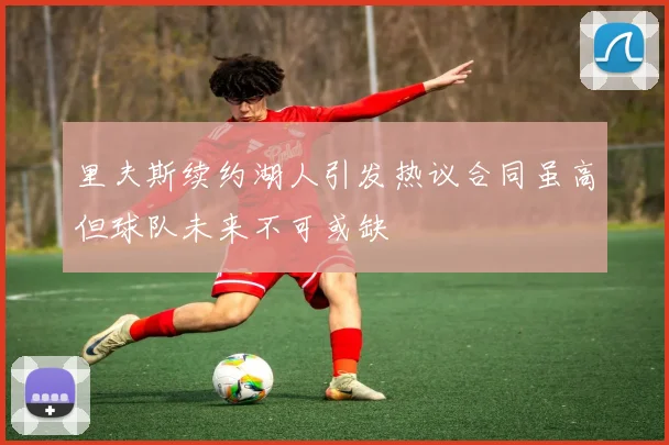 里夫斯续约湖人引发热议合同虽高但球队未来不可或缺