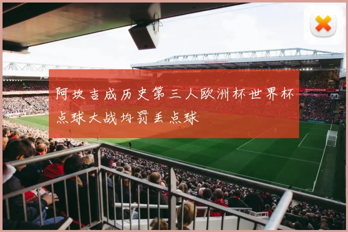 阿坎吉成历史第三人欧洲杯世界杯点球大战均罚丢点球