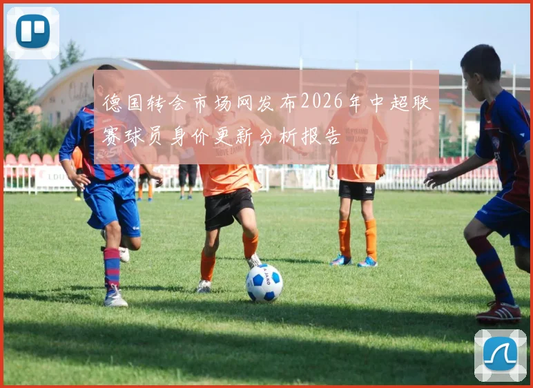 德国转会市场网发布2026年中超联赛球员身价更新分析报告