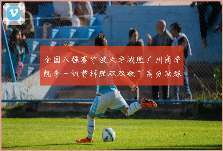 全国八强赛宁波大学战胜广州商学院李一帆曹梓烽双双砍下高分助球队晋级