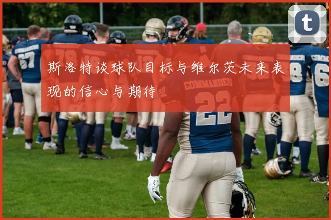 斯洛特谈球队目标与维尔茨未来表现的信心与期待