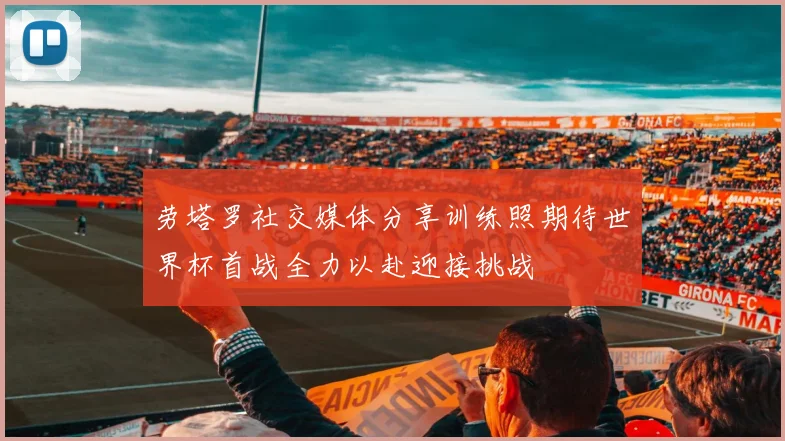 劳塔罗社交媒体分享训练照期待世界杯首战全力以赴迎接挑战