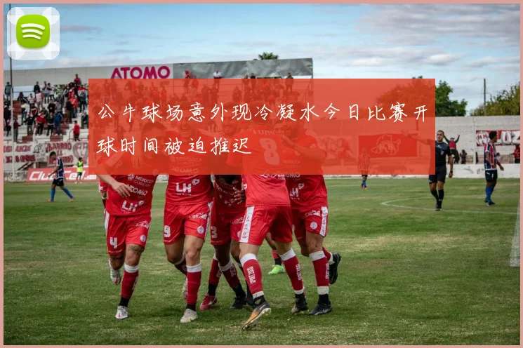 公牛球场意外现冷凝水今日比赛开球时间被迫推迟